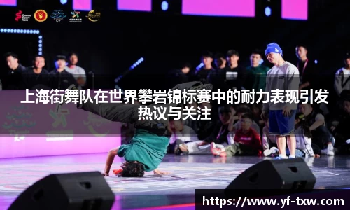 上海街舞队在世界攀岩锦标赛中的耐力表现引发热议与关注