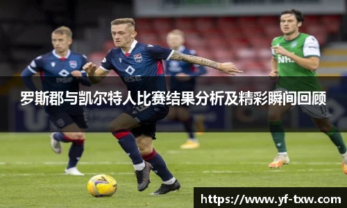 罗斯郡与凯尔特人比赛结果分析及精彩瞬间回顾
