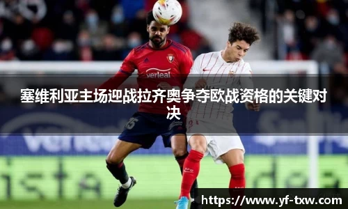 塞维利亚主场迎战拉齐奥争夺欧战资格的关键对决
